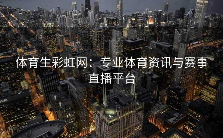 体育生彩虹网：专业体育资讯与赛事直播平台