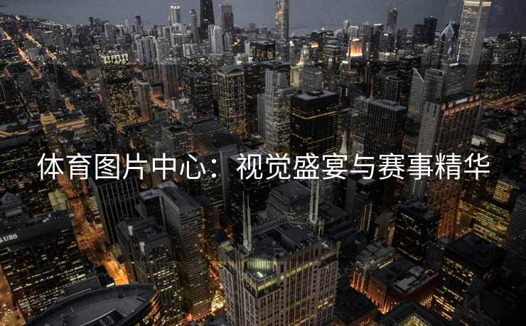 体育图片中心：视觉盛宴与赛事精华