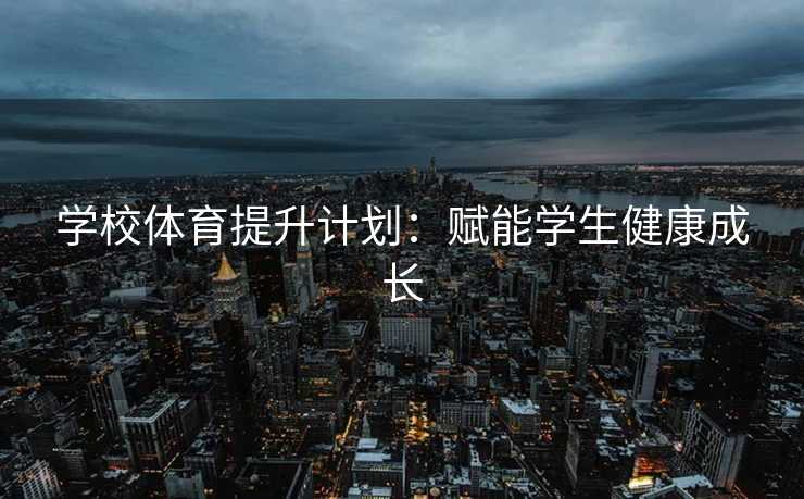 学校体育提升计划：赋能学生健康成长