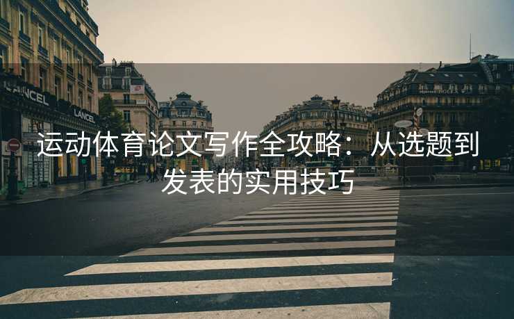 运动体育论文写作全攻略：从选题到发表的实用技巧