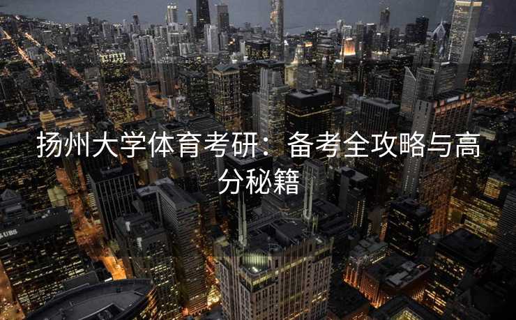 扬州大学体育考研：备考全攻略与高分秘籍