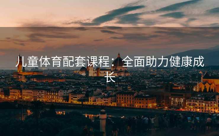 儿童体育配套课程：全面助力健康成长