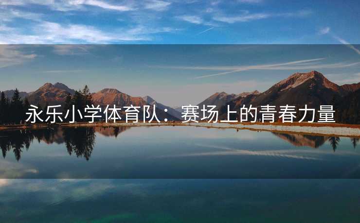 永乐小学体育队：赛场上的青春力量
