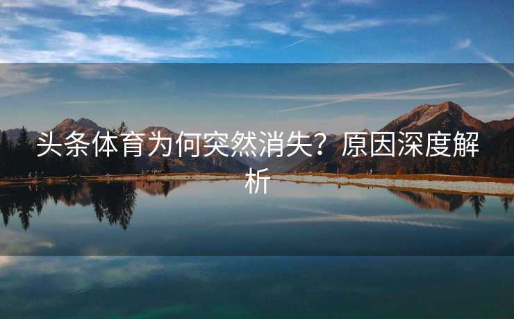 头条体育为何突然消失？原因深度解析