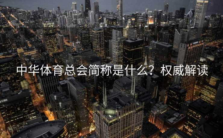 中华体育总会简称是什么？权威解读