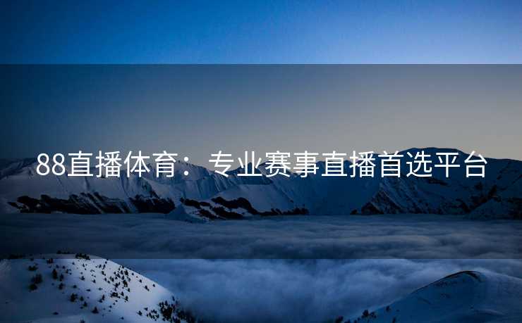 88直播体育：专业赛事直播首选平台