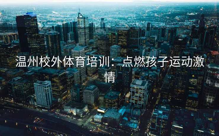 温州校外体育培训：点燃孩子运动激情