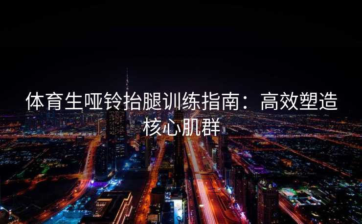 体育生哑铃抬腿训练指南：高效塑造核心肌群