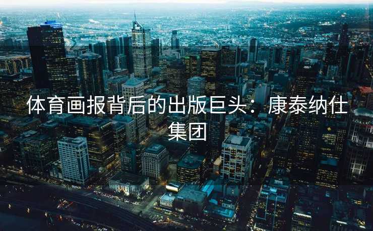 体育画报背后的出版巨头：康泰纳仕集团