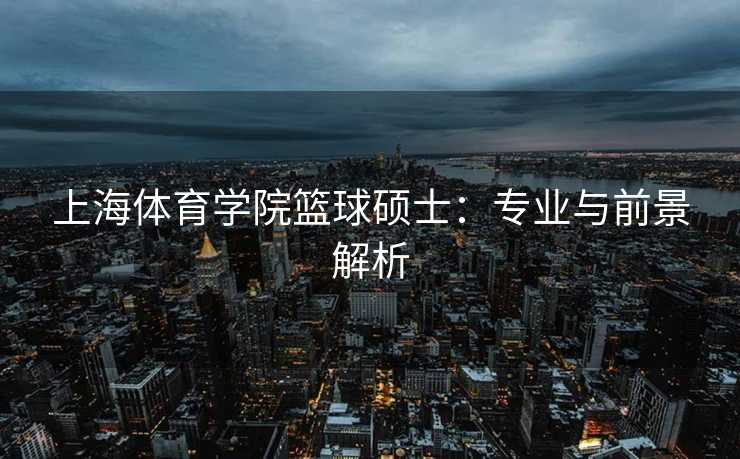 上海体育学院篮球硕士：专业与前景解析