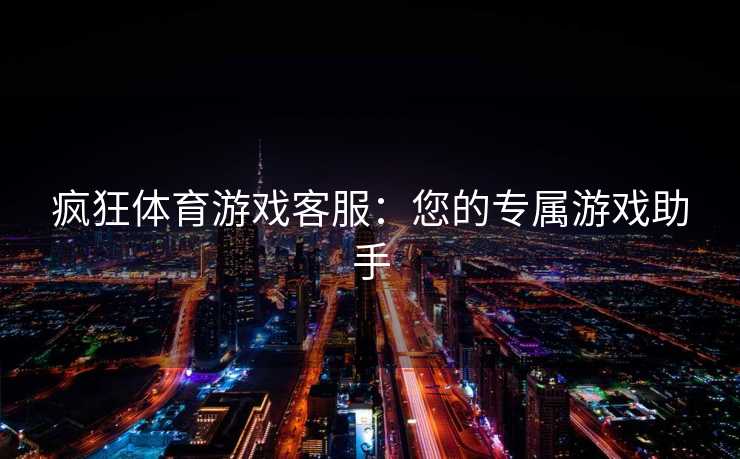 疯狂体育游戏客服：您的专属游戏助手