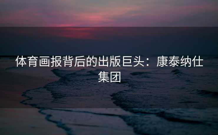 体育画报背后的出版巨头：康泰纳仕集团