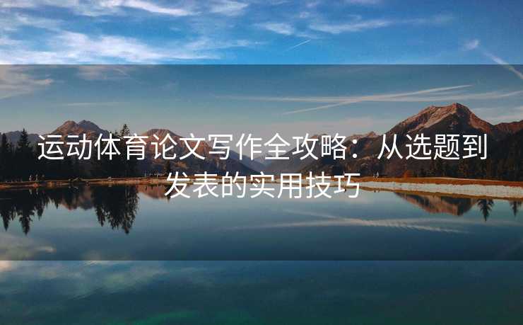 运动体育论文写作全攻略：从选题到发表的实用技巧