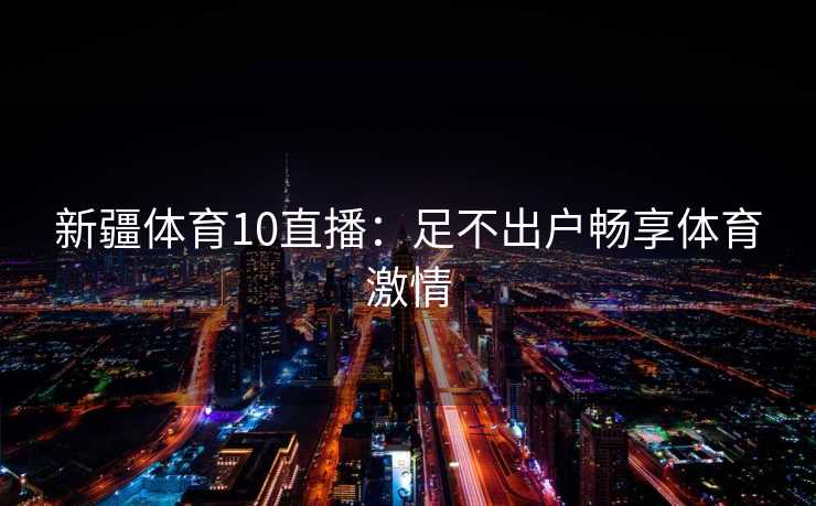 新疆体育10直播：足不出户畅享体育激情