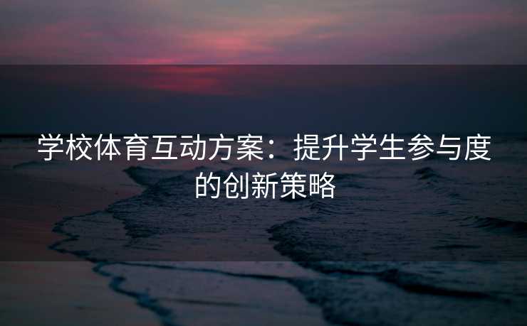 学校体育互动方案：提升学生参与度的创新策略