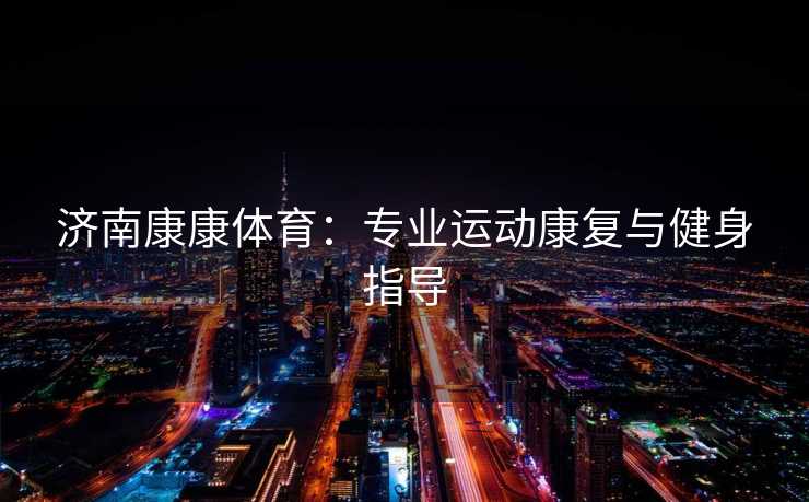 济南康康体育：专业运动康复与健身指导
