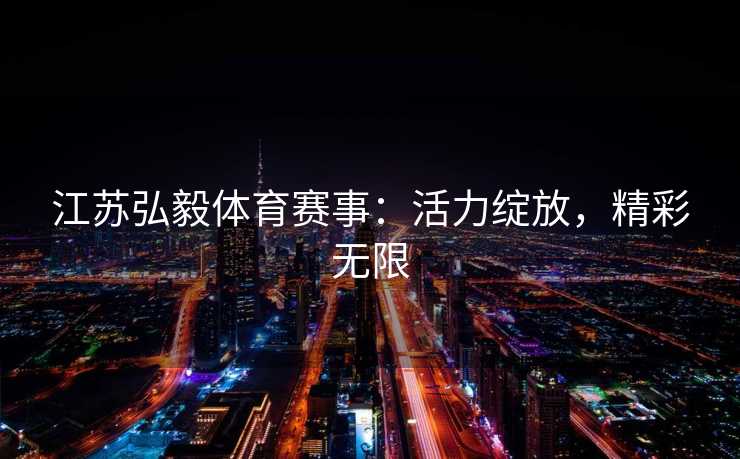 江苏弘毅体育赛事：活力绽放，精彩无限