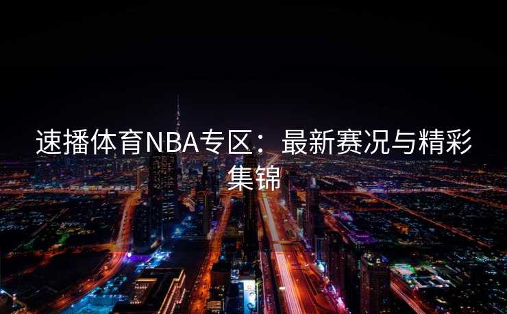 速播体育NBA专区：最新赛况与精彩集锦