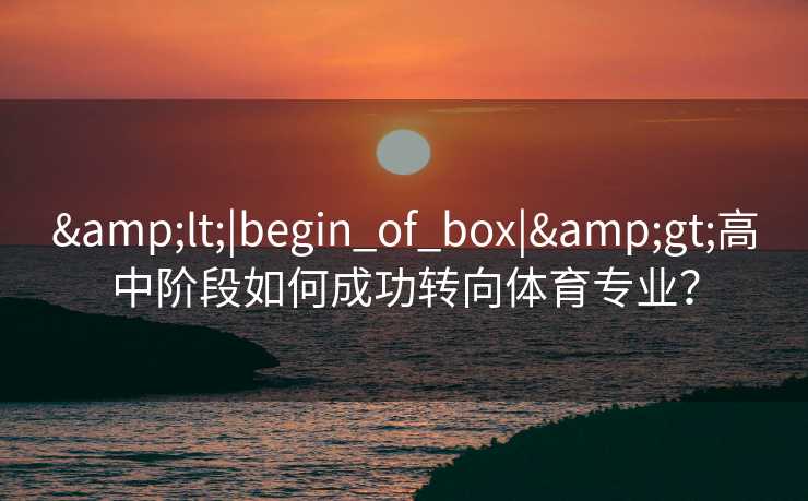 &lt;|begin_of_box|&gt;高中阶段如何成功转向体育专业？