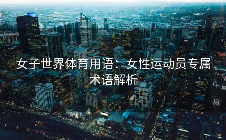 女子世界体育用语：女性运动员专属术语解析