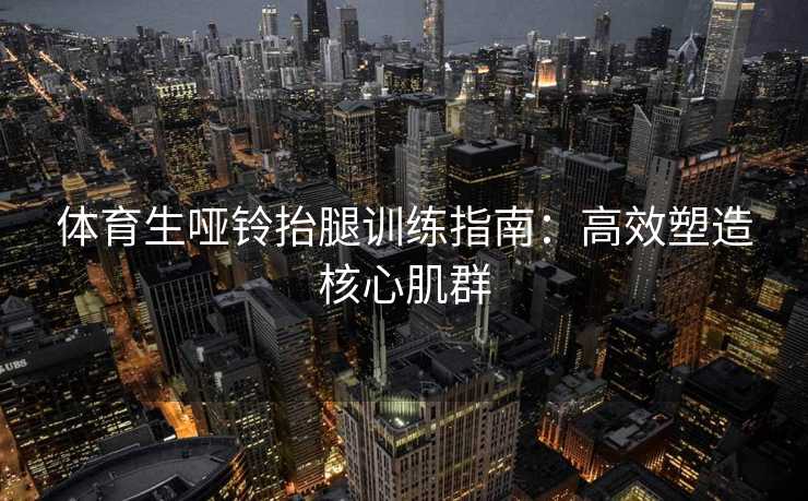 体育生哑铃抬腿训练指南：高效塑造核心肌群