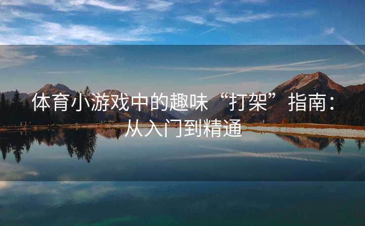 体育小游戏中的趣味“打架”指南：从入门到精通