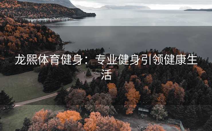 龙熙体育健身：专业健身引领健康生活