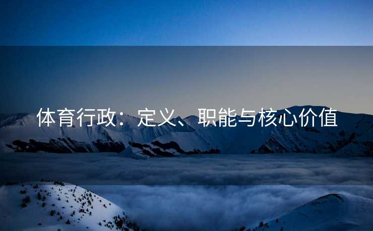 体育行政：定义、职能与核心价值