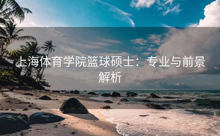 上海体育学院篮球硕士：专业与前景解析
