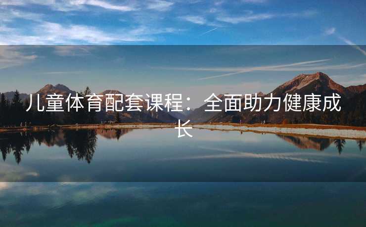 儿童体育配套课程：全面助力健康成长