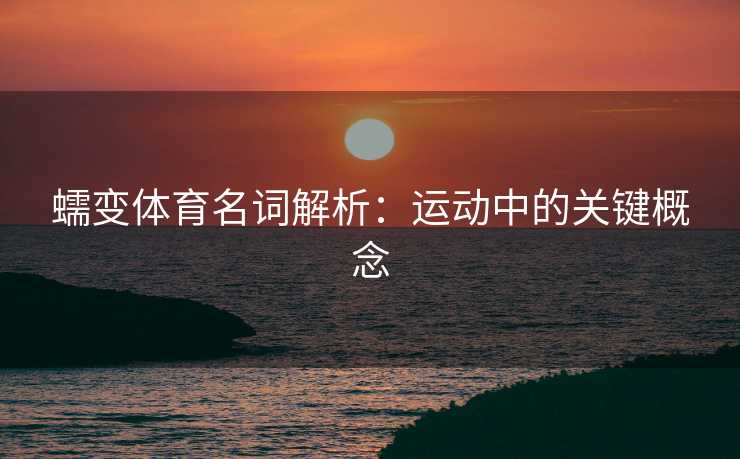 蠕变体育名词解析：运动中的关键概念
