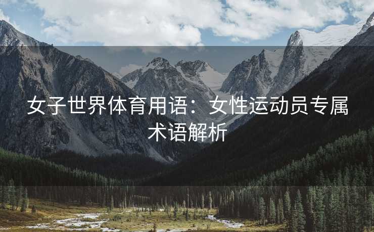 女子世界体育用语：女性运动员专属术语解析