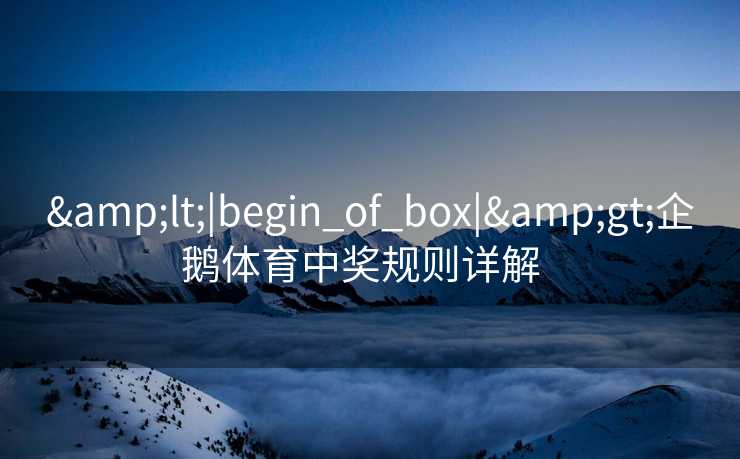 &lt;|begin_of_box|&gt;企鹅体育中奖规则详解  