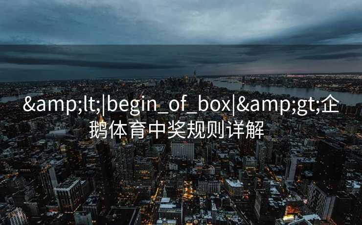 &lt;|begin_of_box|&gt;企鹅体育中奖规则详解  