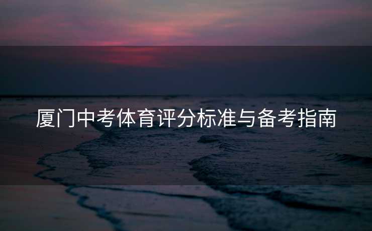 厦门中考体育评分标准与备考指南