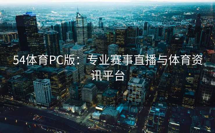 54体育PC版：专业赛事直播与体育资讯平台