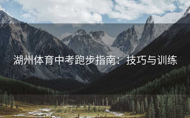 湖州体育中考跑步指南：技巧与训练