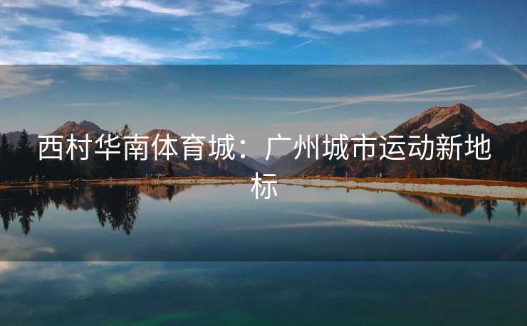 西村华南体育城：广州城市运动新地标