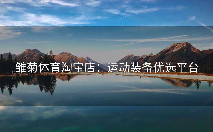 雏菊体育淘宝店：运动装备优选平台
