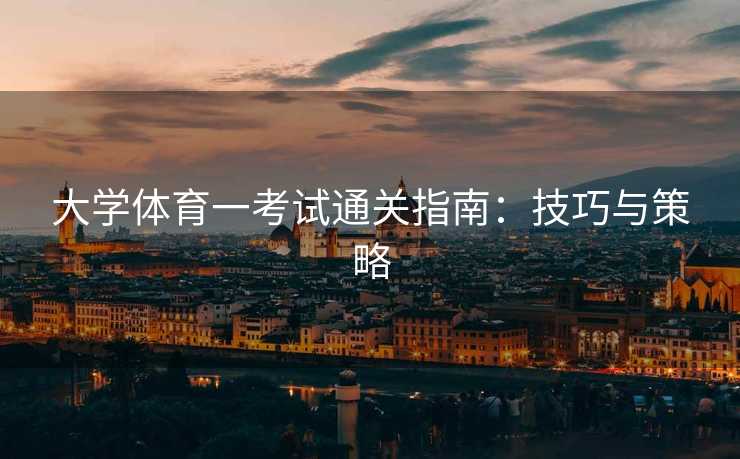 大学体育一考试通关指南：技巧与策略