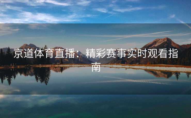 京道体育直播：精彩赛事实时观看指南