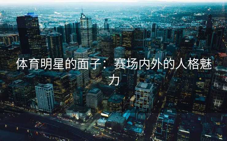 体育明星的面子：赛场内外的人格魅力