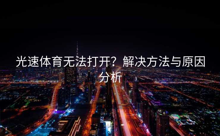 光速体育无法打开？解决方法与原因分析