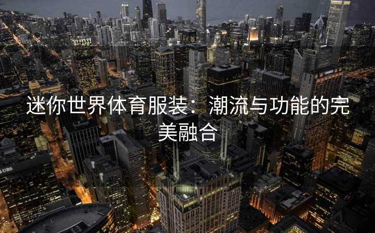 迷你世界体育服装：潮流与功能的完美融合