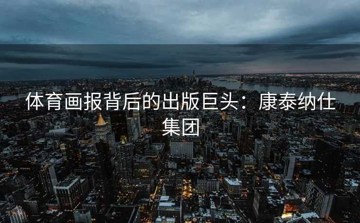体育画报背后的出版巨头：康泰纳仕集团