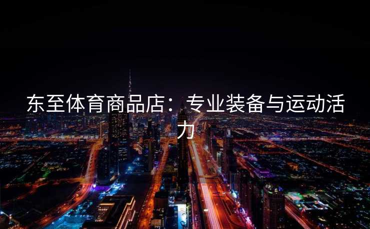 东至体育商品店：专业装备与运动活力