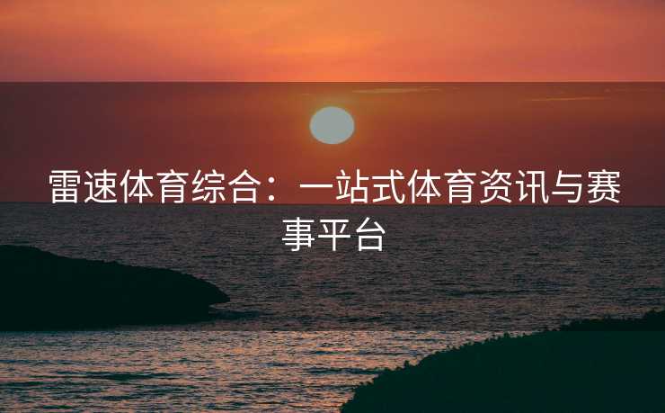 雷速体育综合：一站式体育资讯与赛事平台
