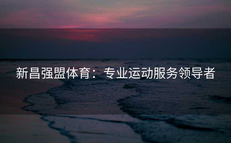 新昌强盟体育：专业运动服务领导者