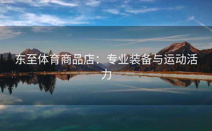 东至体育商品店：专业装备与运动活力