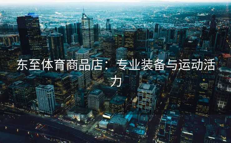 东至体育商品店：专业装备与运动活力